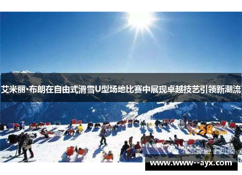 艾米丽·布朗在自由式滑雪U型场地比赛中展现卓越技艺引领新潮流
