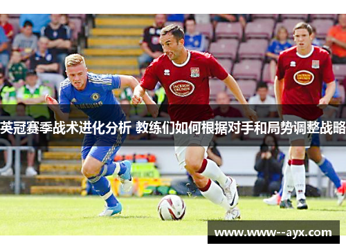 英冠赛季战术进化分析 教练们如何根据对手和局势调整战略