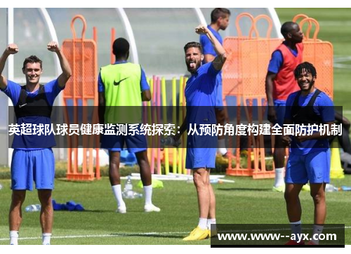 英超球队球员健康监测系统探索：从预防角度构建全面防护机制