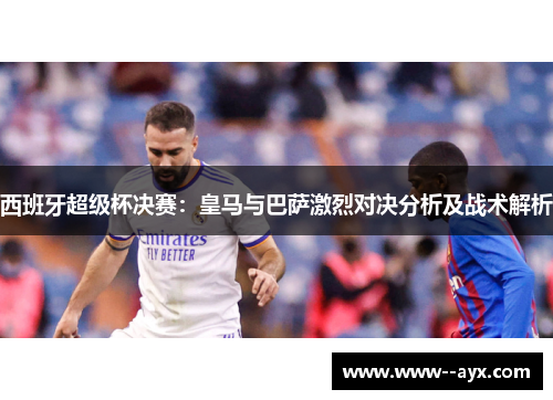 西班牙超级杯决赛：皇马与巴萨激烈对决分析及战术解析