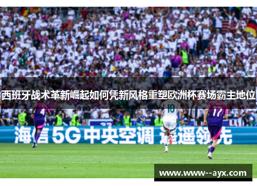 西班牙战术革新崛起如何凭新风格重塑欧洲杯赛场霸主地位