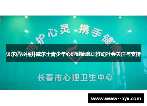 贝尔倡导提升威尔士青少年心理健康意识推动社会关注与支持