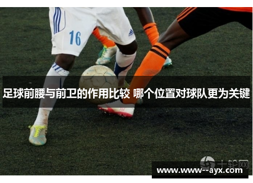 足球前腰与前卫的作用比较 哪个位置对球队更为关键