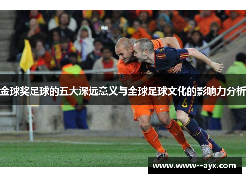 金球奖足球的五大深远意义与全球足球文化的影响力分析 金球奖足球的五大深远意义与全球足球文化的影响力分析