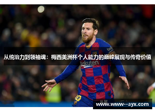 从统治力到领袖魂:梅西美洲杯个人能力的巅峰展现与传奇价值 从统治力到领袖魂:梅西美洲杯个人能力的巅峰展现与传奇价值