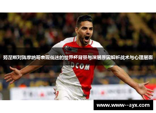 努涅斯对阵摩纳哥表现低迷的世界杯背景与深层原因解析战术与心理层面 努涅斯对阵摩纳哥表现低迷的世界杯背景与深层原因解析战术与心理层面