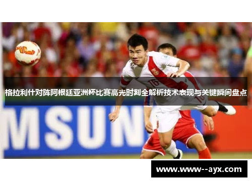 格拉利什对阵阿根廷亚洲杯比赛高光时刻全解析技术表现与关键瞬间盘点 格拉利什对阵阿根廷亚洲杯比赛高光时刻全解析技术表现与关键瞬间盘点