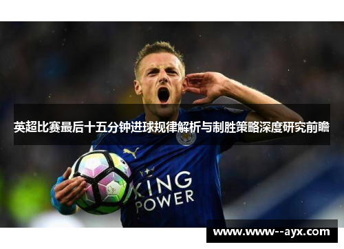 英超比赛最后十五分钟进球规律解析与制胜策略深度研究前瞻 英超比赛最后十五分钟进球规律解析与制胜策略深度研究前瞻