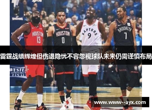 雷霆战绩辉煌但伤退隐忧不容忽视球队未来仍需谨慎布局