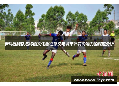 青岛足球队名称的文化象征意义与城市体育影响力的深度分析