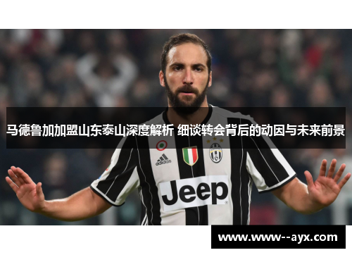 马德鲁加加盟山东泰山深度解析 细谈转会背后的动因与未来前景 马德鲁加加盟山东泰山深度解析 细谈转会背后的动因与未来前景