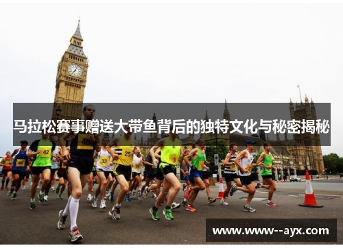 马拉松赛事赠送大带鱼背后的独特文化与秘密揭秘