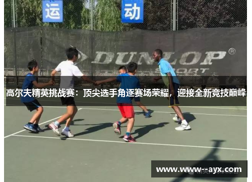 高尔夫精英挑战赛:顶尖选手角逐赛场荣耀,迎接全新竞技巅峰 高尔夫精英挑战赛:顶尖选手角逐赛场荣耀,迎接全新竞技巅峰