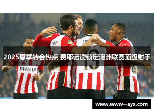 2025夏季转会热点 费耶诺德锁定澳洲联赛顶级射手 2025夏季转会热点 费耶诺德锁定澳洲联赛顶级射手