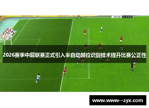 2026赛季中超联赛正式引入半自动越位识别技术提升比赛公正性