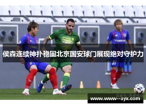 侯森连续神扑稳固北京国安球门展现绝对守护力