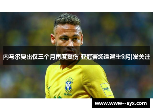 内马尔复出仅三个月再度受伤 亚冠赛场遭遇重创引发关注