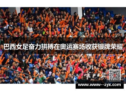 巴西女足奋力拼搏在奥运赛场收获银牌荣耀 巴西女足奋力拼搏在奥运赛场收获银牌荣耀