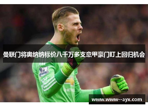 曼联门将奥纳纳标价八千万多支意甲豪门盯上回归机会 曼联门将奥纳纳标价八千万多支意甲豪门盯上回归机会