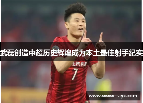 武磊创造中超历史辉煌成为本土最佳射手纪实