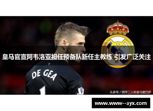 皇马官宣阿韦洛亚担任预备队新任主教练 引发广泛关注 皇马官宣阿韦洛亚担任预备队新任主教练 引发广泛关注