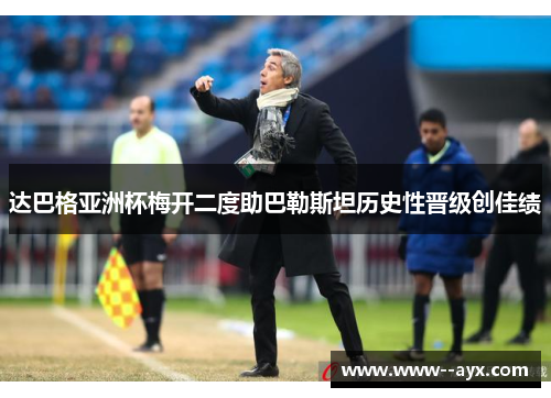 达巴格亚洲杯梅开二度助巴勒斯坦历史性晋级创佳绩