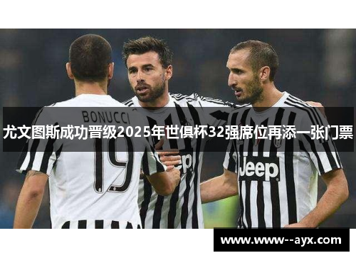 尤文图斯成功晋级2025年世俱杯32强席位再添一张门票