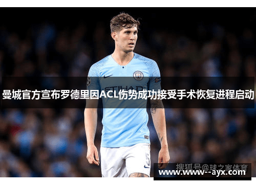 曼城官方宣布罗德里因ACL伤势成功接受手术恢复进程启动