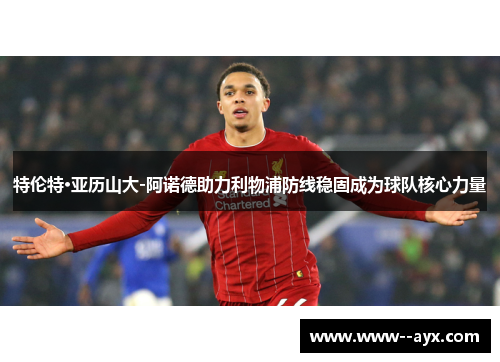 特伦特·亚历山大-阿诺德助力利物浦防线稳固成为球队核心力量