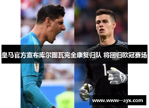 皇马官方宣布库尔图瓦完全康复归队 将回归欧冠赛场