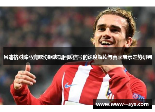 吕迪格对阵马竞欧协联表现回暖信号的深度解读与赛季启示走势研判