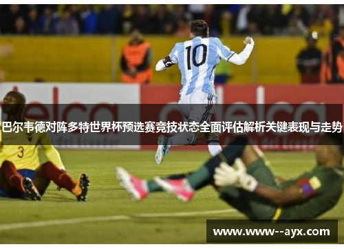 巴尔韦德对阵多特世界杯预选赛竞技状态全面评估解析关键表现与走势 巴尔韦德对阵多特世界杯预选赛竞技状态全面评估解析关键表现与走势