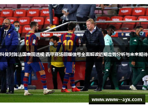 科曼对阵法国表现透视 西甲赛场回暖信号全面解读近期走势分析与未来期待 科曼对阵法国表现透视 西甲赛场回暖信号全面解读近期走势分析与未来期待
