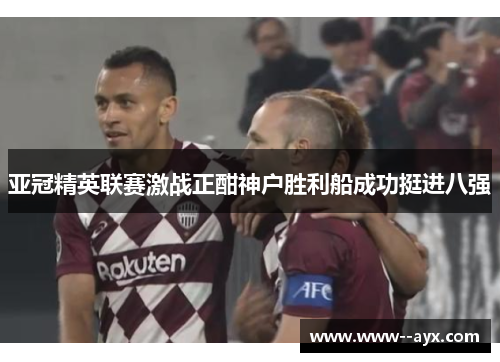 亚冠精英联赛激战正酣神户胜利船成功挺进八强 亚冠精英联赛激战正酣神户胜利船成功挺进八强