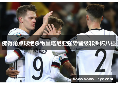 佛得角点球绝杀毛里塔尼亚强势晋级非洲杯八强 佛得角点球绝杀毛里塔尼亚强势晋级非洲杯八强