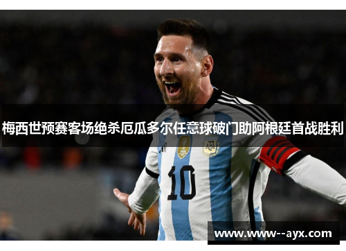 梅西世预赛客场绝杀厄瓜多尔任意球破门助阿根廷首战胜利 梅西世预赛客场绝杀厄瓜多尔任意球破门助阿根廷首战胜利