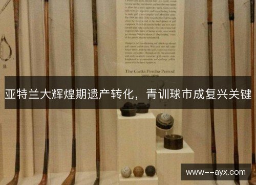 亚特兰大辉煌期遗产转化，青训球市成复兴关键